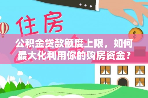 栖霞公积金贷款额度上限，如何最大化利用你的购房资金？