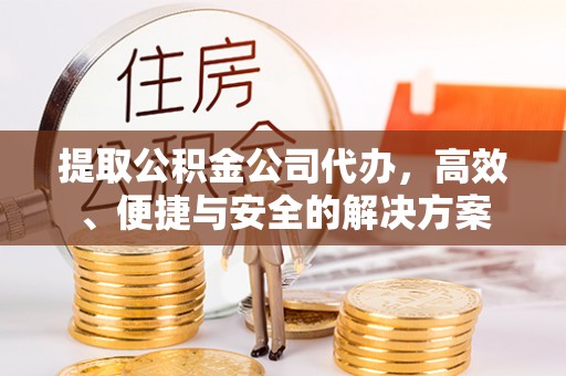 栖霞提取公积金公司代办，高效、便捷与安全的解决方案