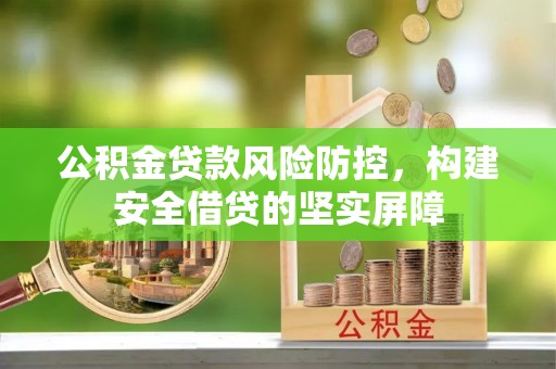 栖霞公积金贷款风险防控，构建安全借贷的坚实屏障