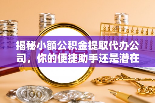 栖霞揭秘小额公积金提取代办公司，你的便捷助手还是潜在风险？