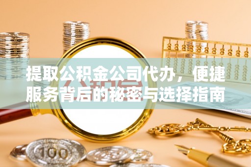 栖霞提取公积金公司代办，便捷服务背后的秘密与选择指南