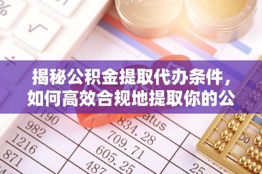 栖霞揭秘公积金提取代办条件，如何高效合规地提取你的公积金