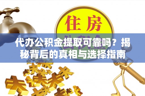 栖霞代办公积金提取可靠吗？揭秘背后的真相与选择指南
