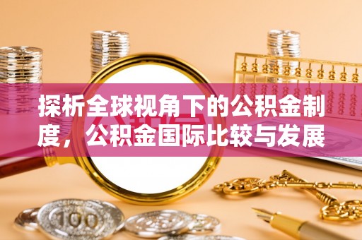栖霞探析全球视角下的公积金制度，公积金国际比较与发展趋势