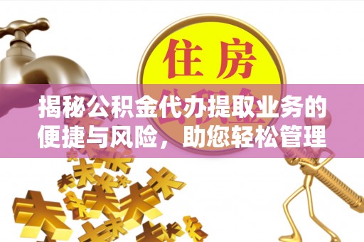 栖霞揭秘公积金代办提取业务的便捷与风险，助您轻松管理财务