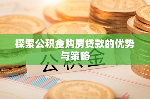 栖霞探索公积金购房贷款的优势与策略