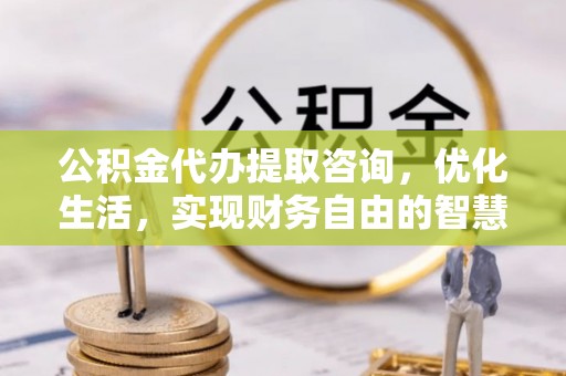 栖霞公积金代办提取咨询，优化生活，实现财务自由的智慧选择