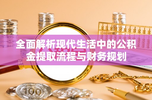 栖霞全面解析现代生活中的公积金提取流程与财务规划