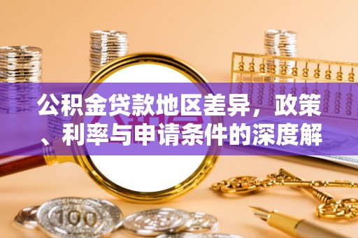 栖霞公积金贷款地区差异，政策、利率与申请条件的深度解析
