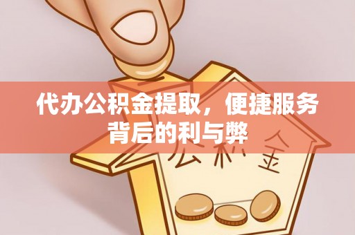 栖霞代办公积金提取，便捷服务背后的利与弊