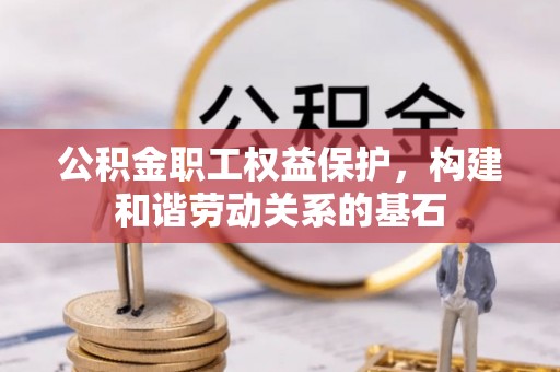 栖霞公积金职工权益保护，构建和谐劳动关系的基石