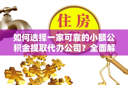 栖霞如何选择一家可靠的小额公积金提取代办公司？全面解析与实用指南