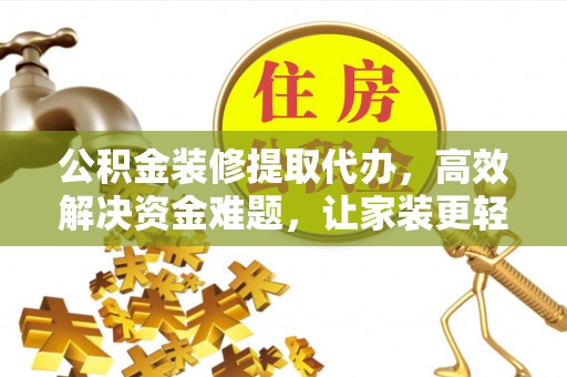 栖霞公积金装修提取代办，高效解决资金难题，让家装更轻松