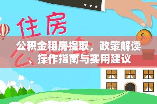 栖霞公积金租房提取，政策解读、操作指南与实用建议