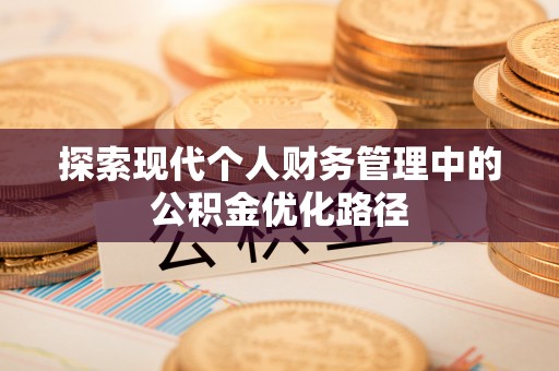 栖霞探索现代个人财务管理中的公积金优化路径