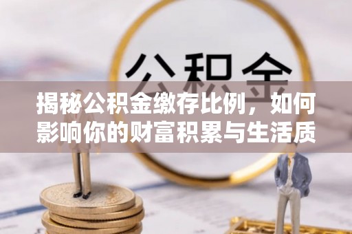 栖霞揭秘公积金缴存比例，如何影响你的财富积累与生活质量