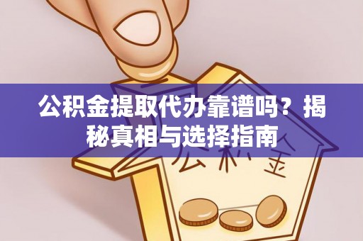 栖霞公积金提取代办靠谱吗？揭秘真相与选择指南