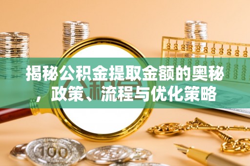 栖霞揭秘公积金提取金额的奥秘，政策、流程与优化策略