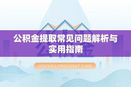 栖霞公积金提取常见问题解析与实用指南