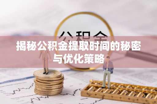 栖霞揭秘公积金提取时间的秘密与优化策略