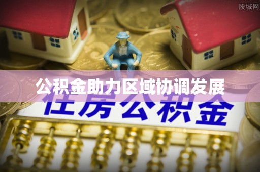 栖霞公积金助力区域协调发展
