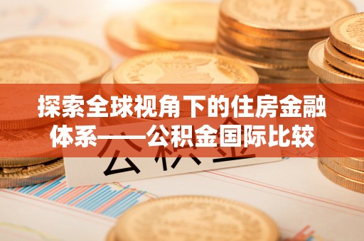 栖霞探索全球视角下的住房金融体系——公积金国际比较