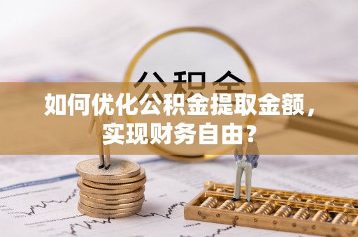 栖霞如何优化公积金提取金额，实现财务自由？