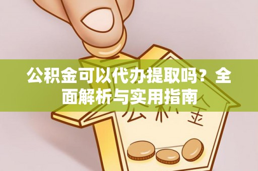 栖霞公积金可以代办提取吗？全面解析与实用指南