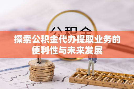 栖霞探索公积金代办提取业务的便利性与未来发展