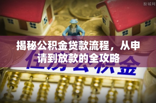 栖霞揭秘公积金贷款流程，从申请到放款的全攻略