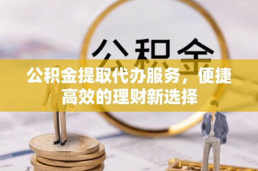 栖霞公积金提取代办服务，便捷高效的理财新选择