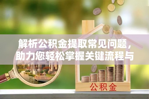 栖霞解析公积金提取常见问题，助力您轻松掌握关键流程与技巧