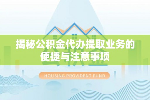 栖霞揭秘公积金代办提取业务的便捷与注意事项