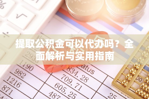 栖霞提取公积金可以代办吗？全面解析与实用指南
