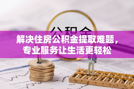栖霞解决住房公积金提取难题，专业服务让生活更轻松