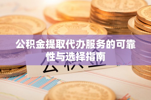 栖霞公积金提取代办服务的可靠性与选择指南