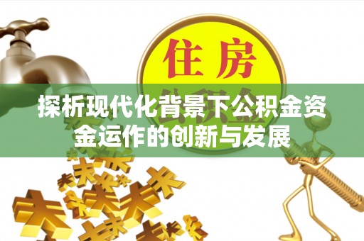 栖霞探析现代化背景下公积金资金运作的创新与发展