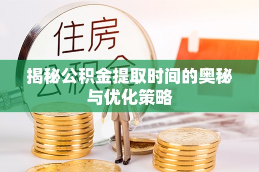 栖霞揭秘公积金提取时间的奥秘与优化策略