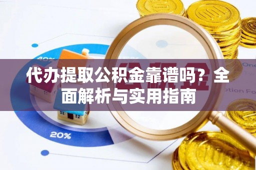 栖霞代办提取公积金靠谱吗？全面解析与实用指南