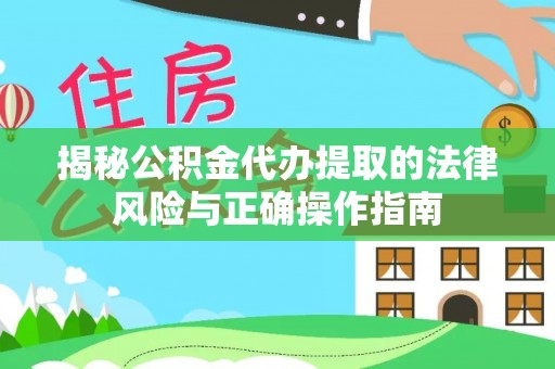 栖霞揭秘公积金代办提取的法律风险与正确操作指南