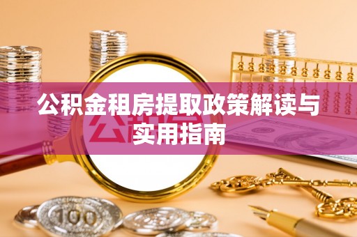 栖霞公积金租房提取政策解读与实用指南
