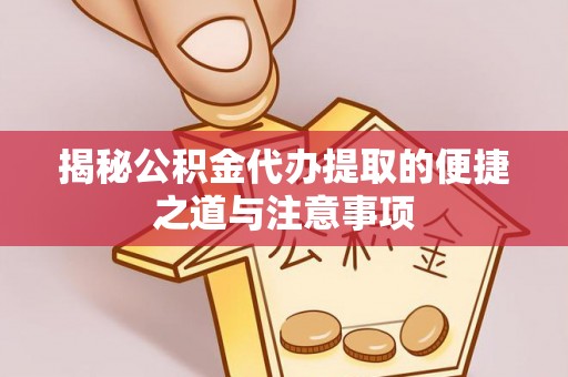 栖霞揭秘公积金代办提取的便捷之道与注意事项