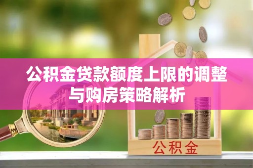 栖霞公积金贷款额度上限的调整与购房策略解析