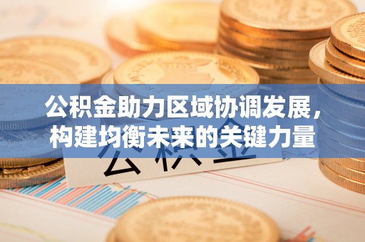 栖霞公积金助力区域协调发展，构建均衡未来的关键力量