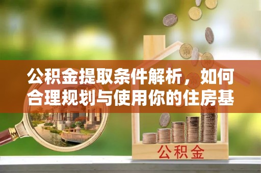 栖霞公积金提取条件解析，如何合理规划与使用你的住房基金