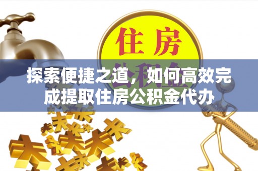 栖霞探索便捷之道，如何高效完成提取住房公积金代办