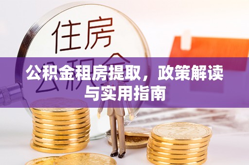 栖霞公积金租房提取，政策解读与实用指南
