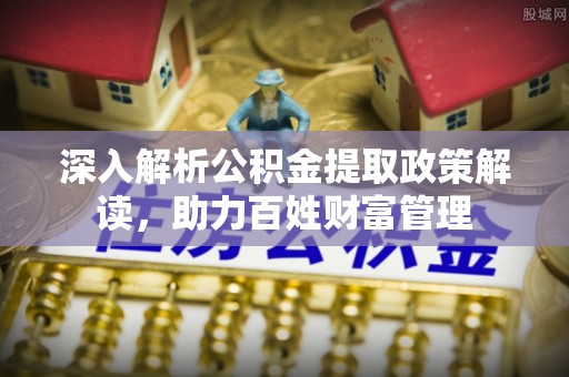 栖霞深入解析公积金提取政策解读，助力百姓财富管理