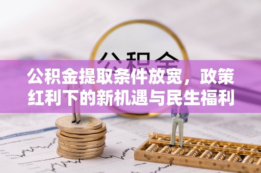 栖霞公积金提取条件放宽，政策红利下的新机遇与民生福利