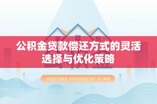 栖霞公积金贷款偿还方式的灵活选择与优化策略